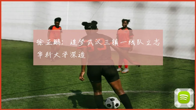 徐正鹏：追梦武汉三镇一线队立志华科大学深造