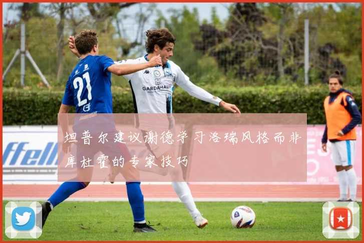 坦普尔建议谢德学习洛瑞风格而非库杜霍的专家技巧