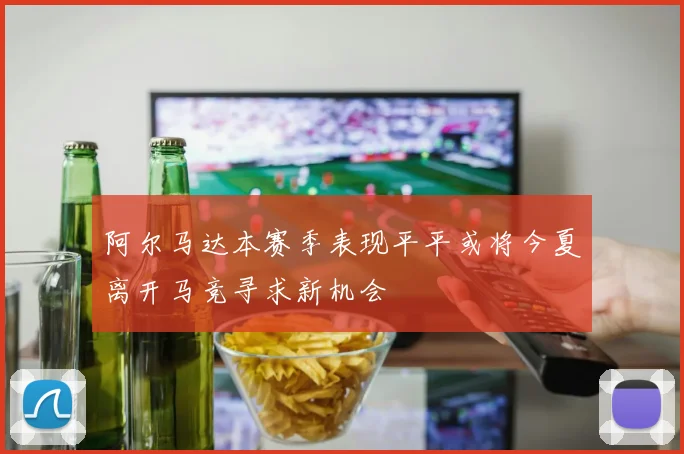 阿尔马达本赛季表现平平或将今夏离开马竞寻求新机会