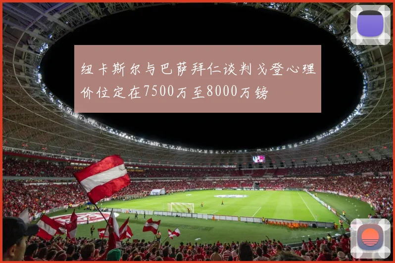纽卡斯尔与巴萨拜仁谈判戈登心理价位定在7500万至8000万镑