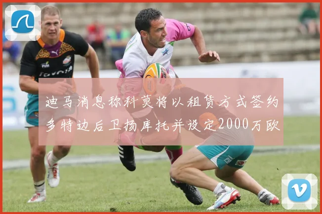 迪马消息称科莫将以租赁方式签约多特边后卫扬库托并设定2000万欧买断选项