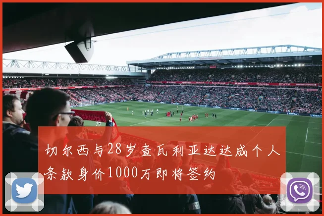 切尔西与28岁查瓦利亚达达成个人条款身价1000万即将签约