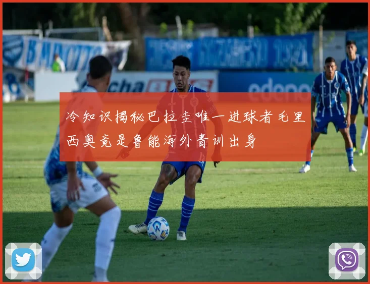 冷知识揭秘巴拉圭唯一进球者毛里西奥竟是鲁能海外青训出身
