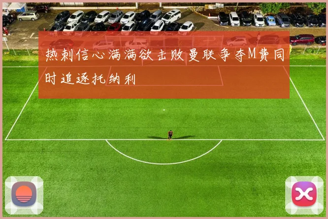 热刺信心满满欲击败曼联争夺M费同时追逐托纳利