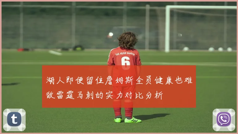 湖人即便留住詹姆斯全员健康也难敌雷霆马刺的实力对比分析
