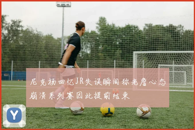 尼克杨回忆JR失误瞬间称老詹心态崩溃系列赛因此提前结束